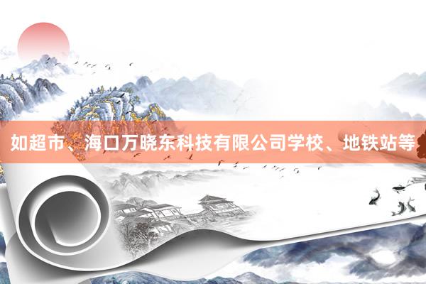 如超市、海口万晓东科技有限公司学校、地铁站等